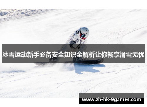 冰雪运动新手必备安全知识全解析让你畅享滑雪无忧