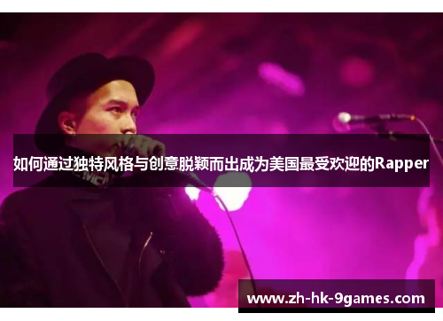 如何通过独特风格与创意脱颖而出成为美国最受欢迎的Rapper