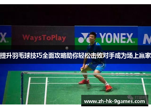 提升羽毛球技巧全面攻略助你轻松击败对手成为场上赢家