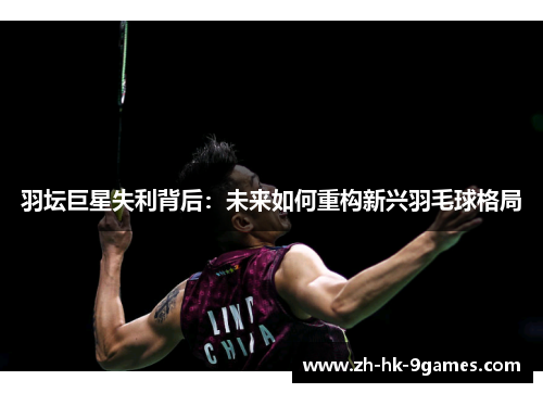 羽坛巨星失利背后：未来如何重构新兴羽毛球格局