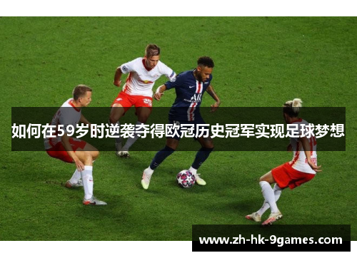 如何在59岁时逆袭夺得欧冠历史冠军实现足球梦想