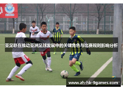 亚足联在推动亚洲足球发展中的关键角色与比赛规则影响分析