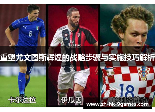 重塑尤文图斯辉煌的战略步骤与实施技巧解析 重塑尤文图斯辉煌的战略步骤与实施技巧解析