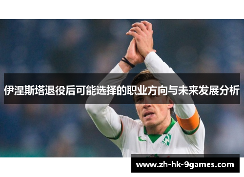 伊涅斯塔退役后可能选择的职业方向与未来发展分析