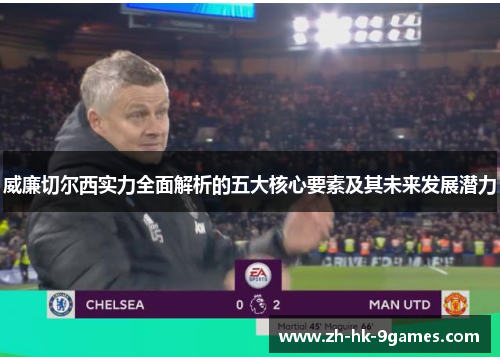 威廉切尔西实力全面解析的五大核心要素及其未来发展潜力