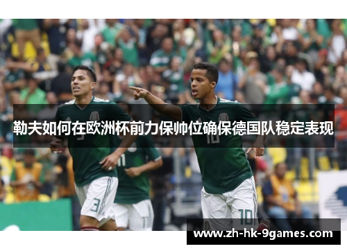 勒夫如何在欧洲杯前力保帅位确保德国队稳定表现