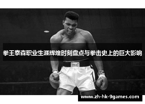拳王泰森职业生涯辉煌时刻盘点与拳击史上的巨大影响 拳王泰森职业生涯辉煌时刻盘点与拳击史上的巨大影响