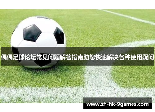 偶偶足球论坛常见问题解答指南助您快速解决各种使用疑问