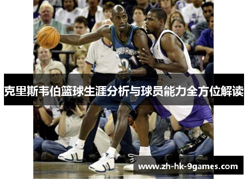克里斯韦伯篮球生涯分析与球员能力全方位解读