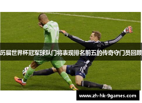 历届世界杯冠军球队门将表现排名前五的传奇守门员回顾