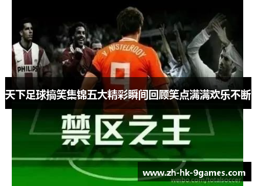 天下足球搞笑集锦五大精彩瞬间回顾笑点满满欢乐不断 天下足球搞笑集锦五大精彩瞬间回顾笑点满满欢乐不断