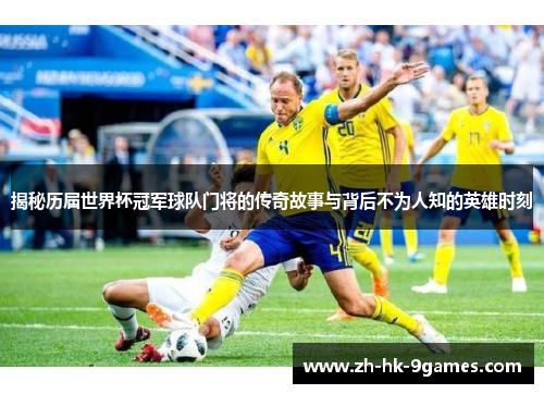 揭秘历届世界杯冠军球队门将的传奇故事与背后不为人知的英雄时刻