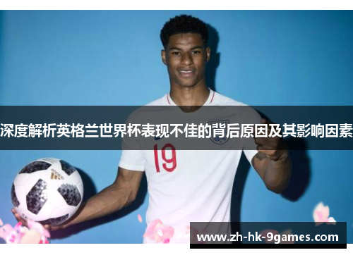 深度解析英格兰世界杯表现不佳的背后原因及其影响因素 深度解析英格兰世界杯表现不佳的背后原因及其影响因素