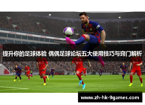 提升你的足球体验 偶偶足球论坛五大使用技巧与窍门解析 提升你的足球体验 偶偶足球论坛五大使用技巧与窍门解析