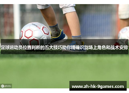 足球运动员位置判断的五大技巧助你精确识别场上角色和战术安排