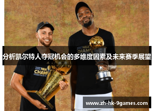 分析凯尔特人夺冠机会的多维度因素及未来赛季展望 分析凯尔特人夺冠机会的多维度因素及未来赛季展望