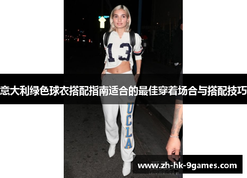 意大利绿色球衣搭配指南适合的最佳穿着场合与搭配技巧 意大利绿色球衣搭配指南适合的最佳穿着场合与搭配技巧
