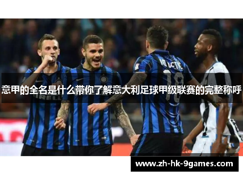 意甲的全名是什么带你了解意大利足球甲级联赛的完整称呼