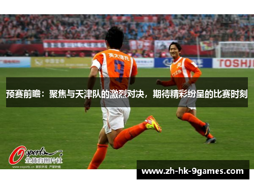 预赛前瞻：聚焦与天津队的激烈对决，期待精彩纷呈的比赛时刻