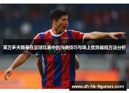 莱万多夫斯基在足球比赛中的沟通技巧与场上优势展现方法分析