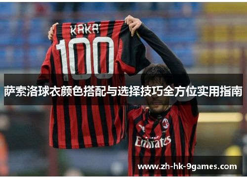 萨索洛球衣颜色搭配与选择技巧全方位实用指南 萨索洛球衣颜色搭配与选择技巧全方位实用指南