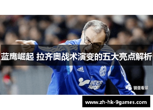 蓝鹰崛起 拉齐奥战术演变的五大亮点解析