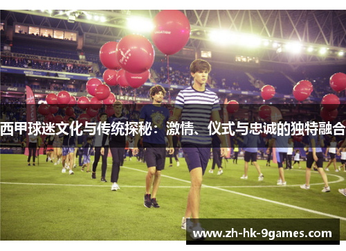 西甲球迷文化与传统探秘:激情、仪式与忠诚的独特融合 西甲球迷文化与传统探秘:激情、仪式与忠诚的独特融合