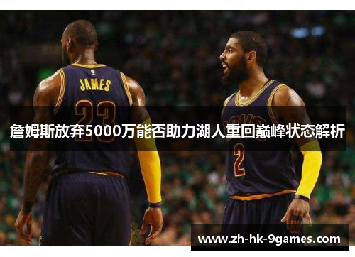詹姆斯放弃5000万能否助力湖人重回巅峰状态解析