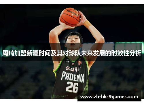 周琦加盟新疆时间及其对球队未来发展的时效性分析