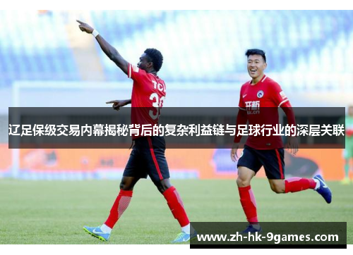 辽足保级交易内幕揭秘背后的复杂利益链与足球行业的深层关联