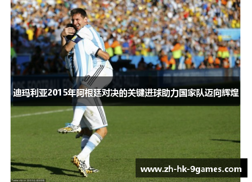 迪玛利亚2015年阿根廷对决的关键进球助力国家队迈向辉煌