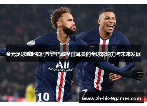 金元足球崛起如何塑造巴黎圣日耳曼的全球影响力与未来发展
