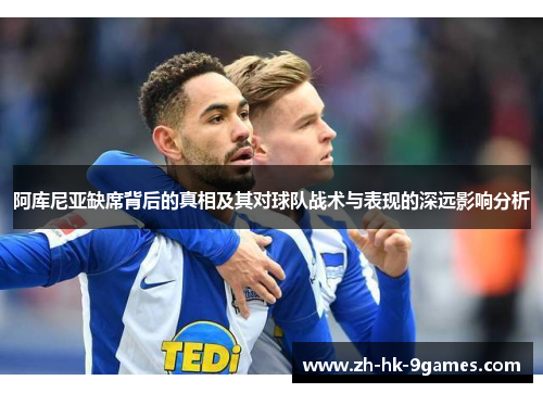 阿库尼亚缺席背后的真相及其对球队战术与表现的深远影响分析