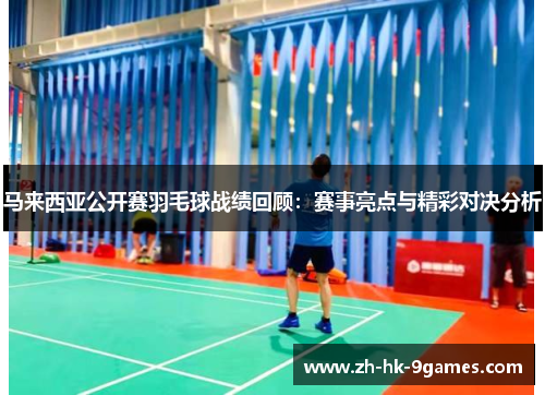 马来西亚公开赛羽毛球战绩回顾：赛事亮点与精彩对决分析