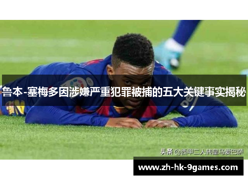 鲁本-塞梅多因涉嫌严重犯罪被捕的五大关键事实揭秘 鲁本-塞梅多因涉嫌严重犯罪被捕的五大关键事实揭秘