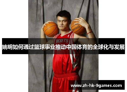 姚明如何通过篮球事业推动中国体育的全球化与发展