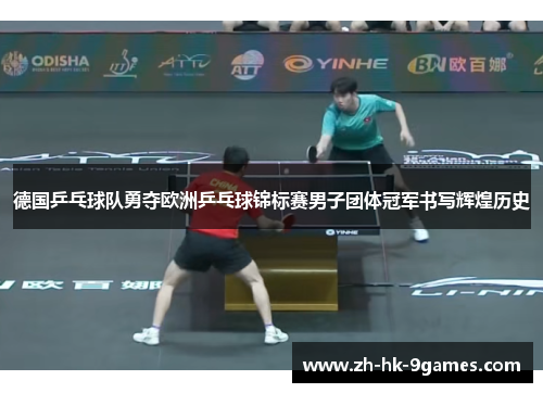 德国乒乓球队勇夺欧洲乒乓球锦标赛男子团体冠军书写辉煌历史