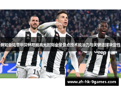 假如登陆意甲贝林厄姆高光时刻全景盘点技术统治力与关键进球决定性