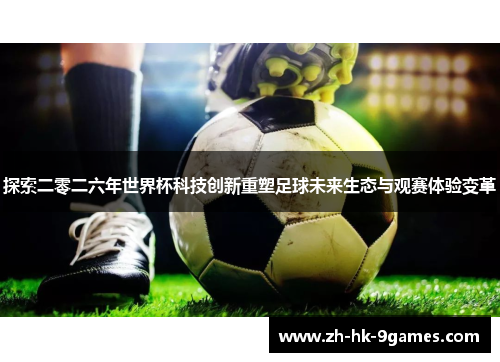 探索二零二六年世界杯科技创新重塑足球未来生态与观赛体验变革 探索二零二六年世界杯科技创新重塑足球未来生态与观赛体验变革