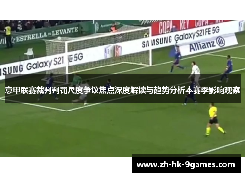 意甲联赛裁判判罚尺度争议焦点深度解读与趋势分析本赛季影响观察 意甲联赛裁判判罚尺度争议焦点深度解读与趋势分析本赛季影响观察
