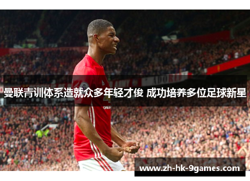 曼联青训体系造就众多年轻才俊 成功培养多位足球新星