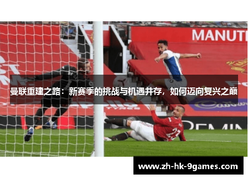 曼联重建之路：新赛季的挑战与机遇并存，如何迈向复兴之巅