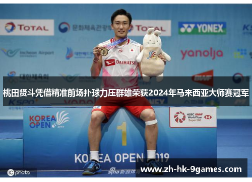 桃田贤斗凭借精准前场扑球力压群雄荣获2024年马来西亚大师赛冠军