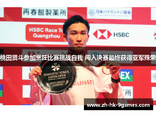 桃田贤斗参加烹饪比赛挑战自我 闯入决赛最终获得亚军殊荣 桃田贤斗参加烹饪比赛挑战自我 闯入决赛最终获得亚军殊荣