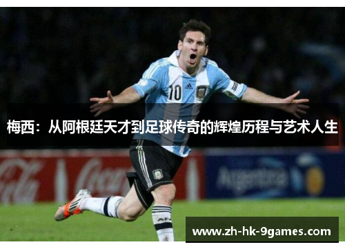 梅西：从阿根廷天才到足球传奇的辉煌历程与艺术人生