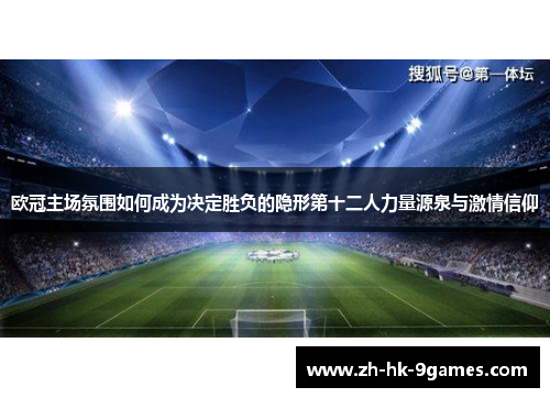 欧冠主场氛围如何成为决定胜负的隐形第十二人力量源泉与激情信仰